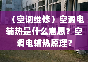 （空调维修）空调电辅热是什么意思？空调电辅热原理？