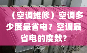 （空调维修）空调多少度最省电？空调最省电的度数？