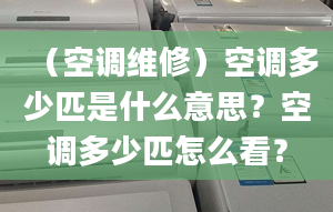 （空调维修）空调多少匹是什么意思？空调多少匹怎么看？