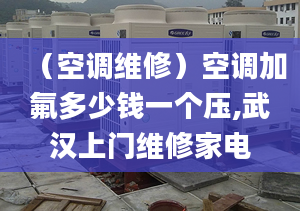 （空调维修）空调加氟多少钱一个压,武汉上门维修家电