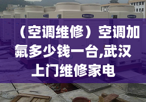 （空调维修）空调加氟多少钱一台,武汉上门维修家电