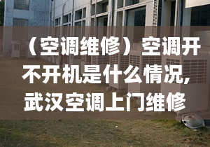 （空调维修）空调开不开机是什么情况,武汉空调上门维修