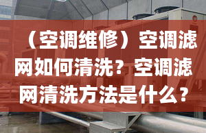 （空调维修）空调滤网如何清洗？空调滤网清洗方法是什么？