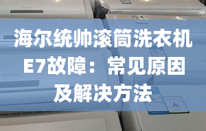 海尔统帅滚筒洗衣机E7故障：常见原因及解决方法