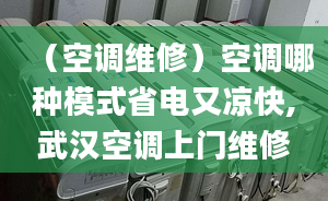 （空调维修）空调哪种模式省电又凉快,武汉空调上门维修