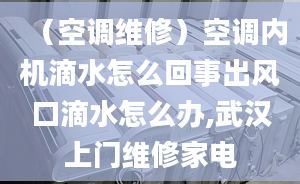 （空调维修）空调内机滴水怎么回事出风口滴水怎么办,武汉上门维修家电