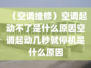 （空调维修）空调起动不了是什么原因空调起动几秒就停机是什么原因