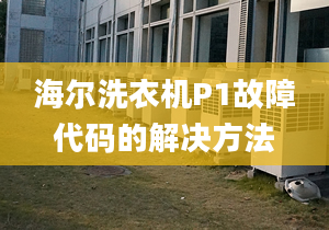 海尔洗衣机P1故障代码的解决方法