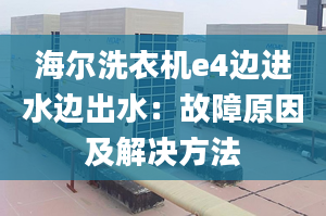 海尔洗衣机e4边进水边出水：故障原因及解决方法