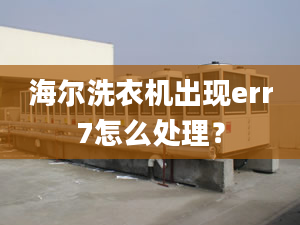 海尔洗衣机出现err7怎么处理？