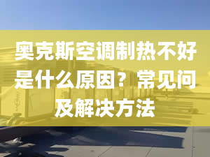 奥克斯空调制热不好是什么原因？常见问及解决方法