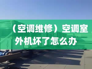 （空调维修）空调室外机坏了怎么办