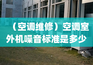 （空调维修）空调室外机噪音标准是多少