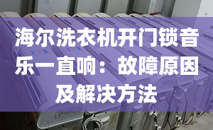 海尔洗衣机开门锁音乐一直响：故障原因及解决方法