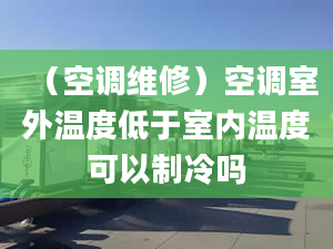 （空调维修）空调室外温度低于室内温度可以制冷吗