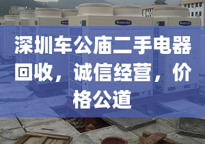 深圳车公庙二手电器回收，诚信经营，价格公道