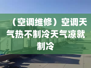 （空调维修）空调天气热不制冷天气凉就制冷