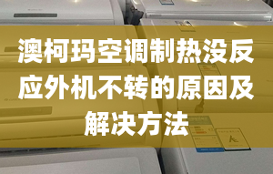 澳柯玛空调制热没反应外机不转的原因及解决方法