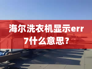 海尔洗衣机显示err7什么意思？