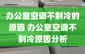 办公室空调不制冷的原因 办公室空调不制冷原因分析