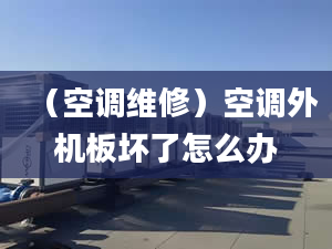 （空调维修）空调外机板坏了怎么办