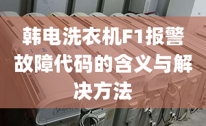 韩电洗衣机F1报警故障代码的含义与解决方法