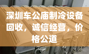 深圳车公庙制冷设备回收，诚信经营，价格公道