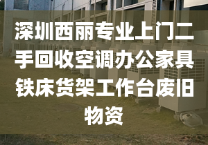 深圳西丽专业上门二手回收空调办公家具铁床货架工作台废旧物资