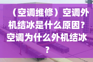 （空调维修）空调外机结冰是什么原因？空调为什么外机结冰？