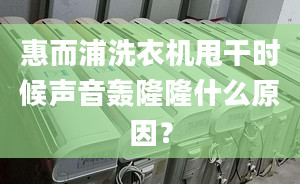 惠而浦洗衣机甩干时候声音轰隆隆什么原因？