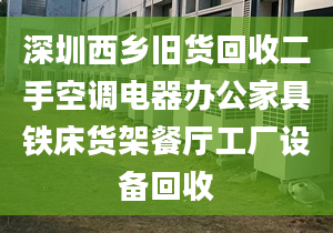 深圳西乡旧货回收二手空调电器办公家具铁床货架餐厅工厂设备回收