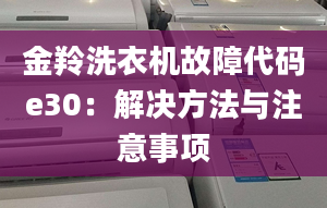 金羚洗衣机故障代码e30：解决方法与注意事项