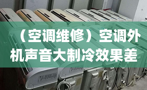 （空调维修）空调外机声音大制冷效果差