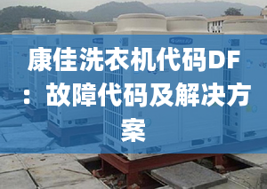 康佳洗衣机代码DF：故障代码及解决方案