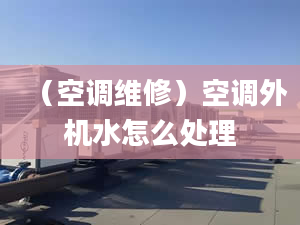 （空调维修）空调外机水怎么处理