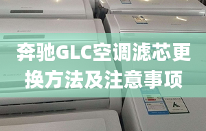 奔驰GLC空调滤芯更换方法及注意事项