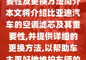 比亚迪空调滤芯的重要性及更换方法简介本文将介绍比亚迪汽车的空调滤芯及其重要性,并提供详细的更换方法,以帮助车主更好地维护车辆的空调系统。