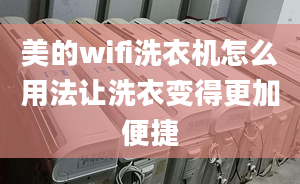 美的wifi洗衣机怎么用法让洗衣变得更加便捷