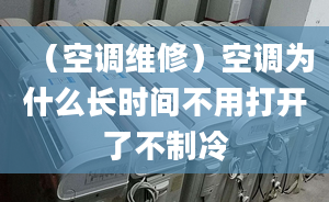 （空调维修）空调为什么长时间不用打开了不制冷