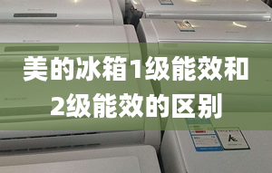 美的冰箱1级能效和2级能效的区别