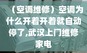 （空调维修）空调为什么开着开着就自动停了,武汉上门维修家电