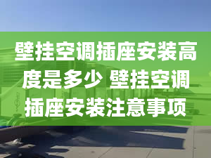 壁挂空调插座安装高度是多少 壁挂空调插座安装注意事项