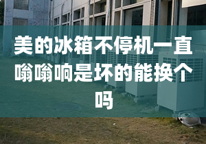 美的冰箱不停机一直嗡嗡响是坏的能换个吗