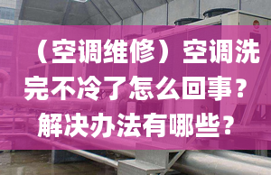 （空调维修）空调洗完不冷了怎么回事？解决办法有哪些？