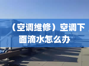 （空调维修）空调下面滴水怎么办