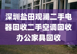 深圳盐田观澜二手电器回收二手空调回收办公家具回收