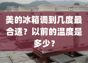 美的冰箱调到几度最合适？以前的温度是多少？