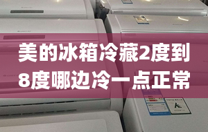 美的冰箱冷藏2度到8度哪边冷一点正常