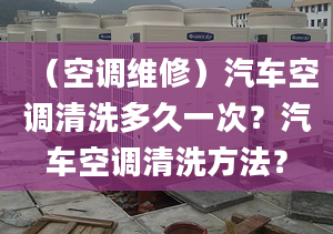 （空调维修）汽车空调清洗多久一次？汽车空调清洗方法？