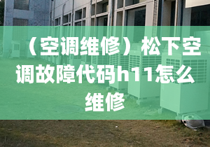 （空调维修）松下空调故障代码h11怎么维修